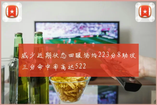 威少近期状态回暖场均223分8助攻三分命中率高达522