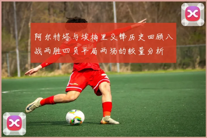 阿尔特塔与埃梅里交锋历史回顾八战两胜四负平局两场的较量分析