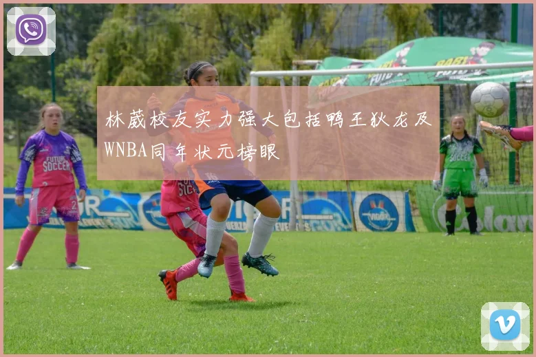 林葳校友实力强大包括鸭王狄龙及WNBA同年状元榜眼