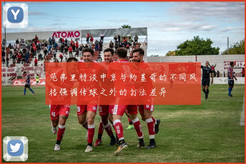 范弗里特谈申京与约基奇的不同风格强调传球之外的打法差异