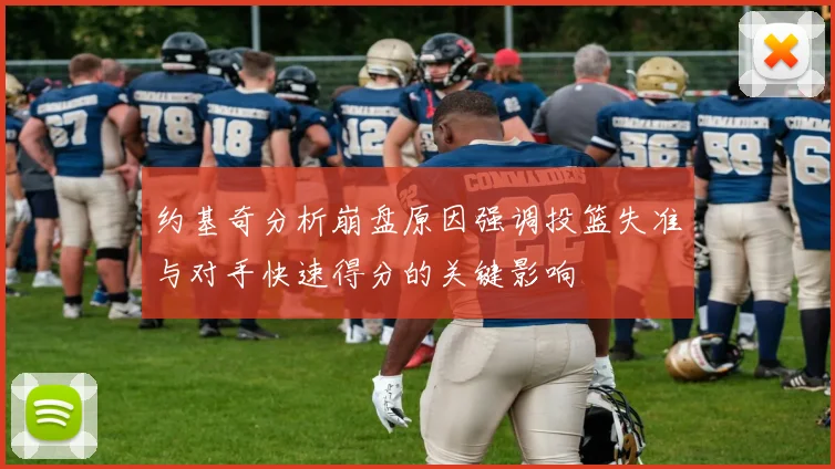 约基奇分析崩盘原因强调投篮失准与对手快速得分的关键影响