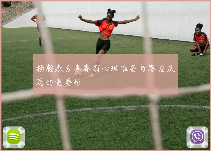 杨瀚森分享赛前心理准备与赛后反思的重要性