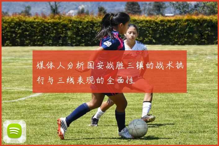 媒体人分析国安战胜三镇的战术执行与三线表现的全面性