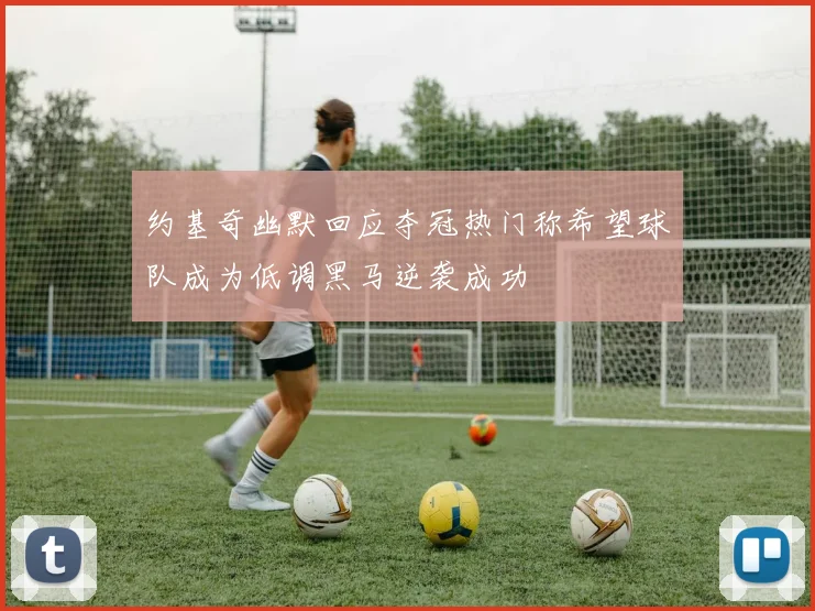 约基奇幽默回应夺冠热门称希望球队成为低调黑马逆袭成功