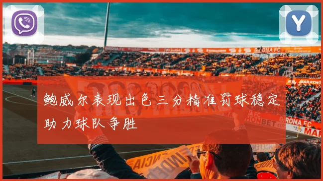 鲍威尔表现出色三分精准罚球稳定助力球队争胜