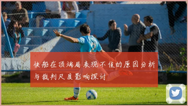 快船在顶端局表现不佳的原因分析与裁判尺度影响探讨