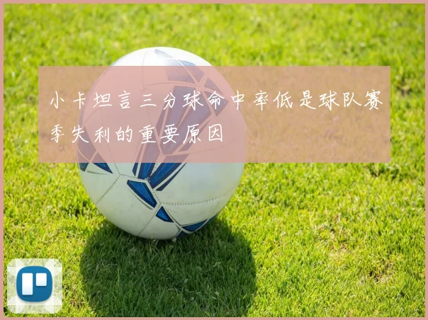 小卡坦言三分球命中率低是球队赛季失利的重要原因