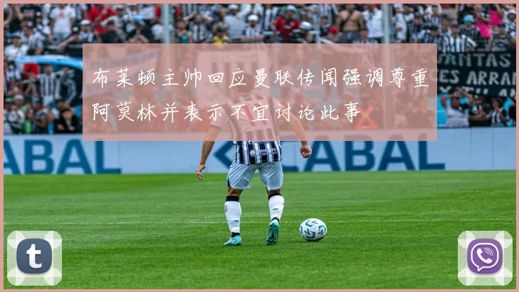 布莱顿主帅回应曼联传闻强调尊重阿莫林并表示不宜讨论此事