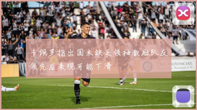 卡佩罗指出国米缺乏领袖激励队友领先后表现可能下滑