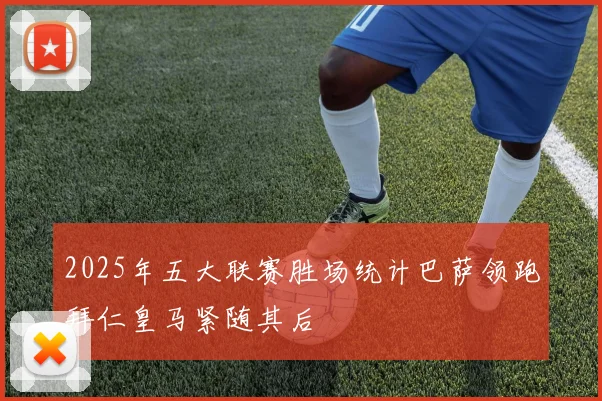 2025年五大联赛胜场统计巴萨领跑拜仁皇马紧随其后