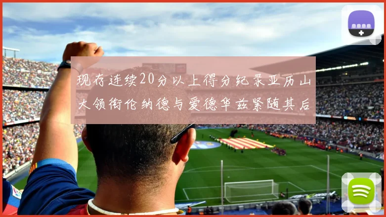 现存连续20分以上得分纪录亚历山大领衔伦纳德与爱德华兹紧随其后