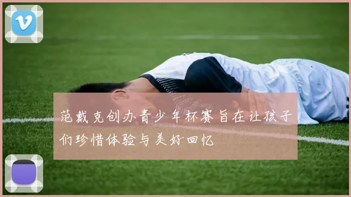 范戴克创办青少年杯赛旨在让孩子们珍惜体验与美好回忆