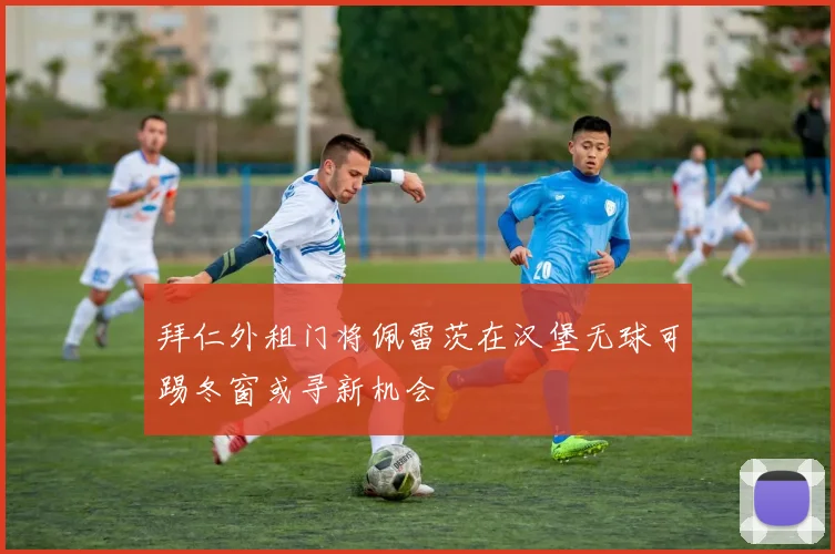 拜仁外租门将佩雷茨在汉堡无球可踢冬窗或寻新机会
