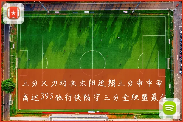 三分火力对决太阳近期三分命中率高达395独行侠防守三分全联盟最佳