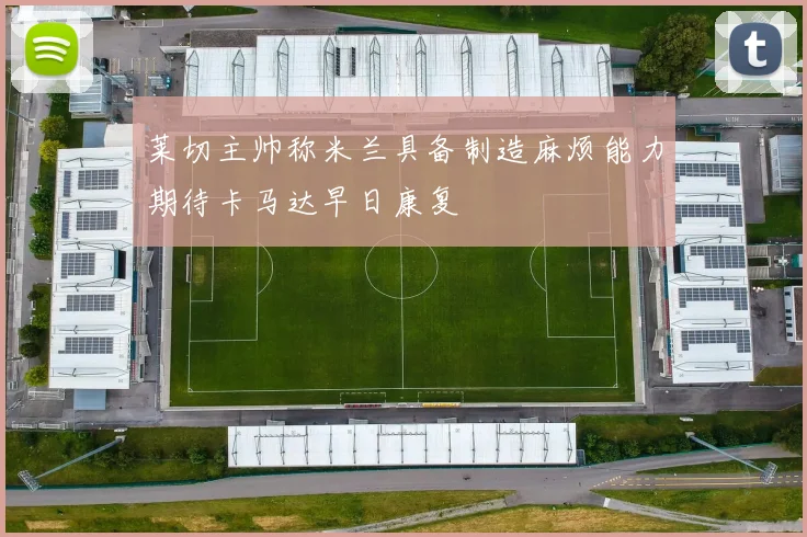 莱切主帅称米兰具备制造麻烦能力期待卡马达早日康复